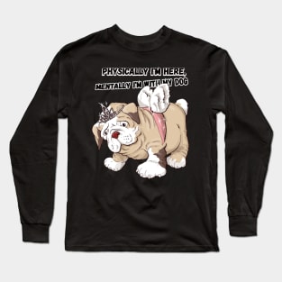 PHYSICALLY IM HERE MENTALY IM WITH MY DOG Long Sleeve T-Shirt